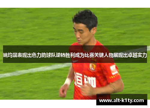 姚均晟表现出色力助球队逆转胜利成为比赛关键人物展现出卓越实力