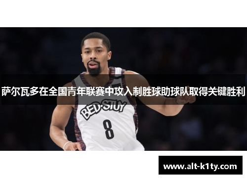 萨尔瓦多在全国青年联赛中攻入制胜球助球队取得关键胜利