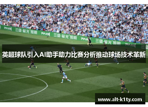 英超球队引入AI助手助力比赛分析推动球场技术革新