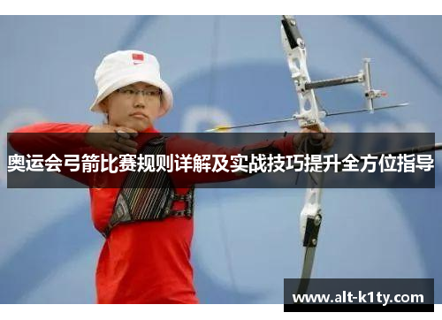 奥运会弓箭比赛规则详解及实战技巧提升全方位指导