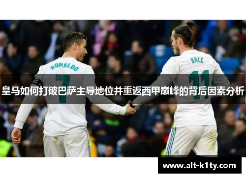 皇马如何打破巴萨主导地位并重返西甲巅峰的背后因素分析