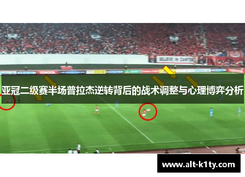 亚冠二级赛半场普拉杰逆转背后的战术调整与心理博弈分析