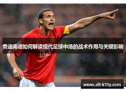 费迪南德如何解读现代足球中场的战术作用与关键影响