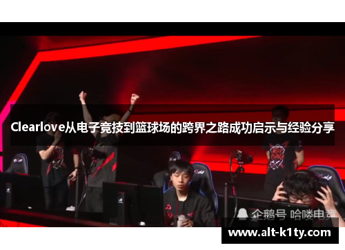 Clearlove从电子竞技到篮球场的跨界之路成功启示与经验分享