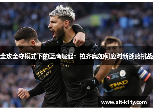 全攻全守模式下的蓝鹰崛起：拉齐奥如何应对新战略挑战