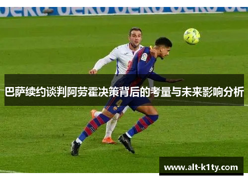 巴萨续约谈判阿劳霍决策背后的考量与未来影响分析