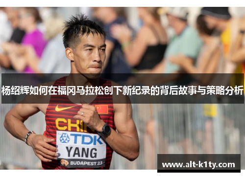 杨绍辉如何在福冈马拉松创下新纪录的背后故事与策略分析