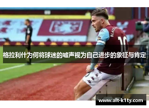 格拉利什为何将球迷的嘘声视为自己进步的象征与肯定