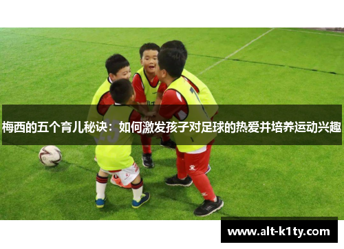 梅西的五个育儿秘诀：如何激发孩子对足球的热爱并培养运动兴趣
