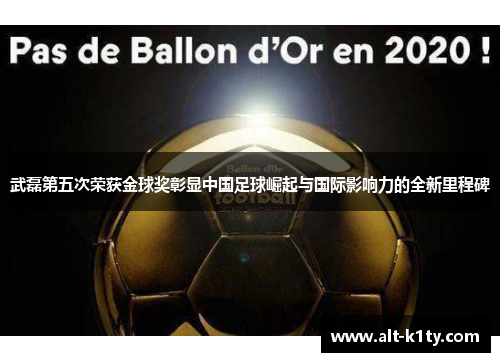 武磊第五次荣获金球奖彰显中国足球崛起与国际影响力的全新里程碑
