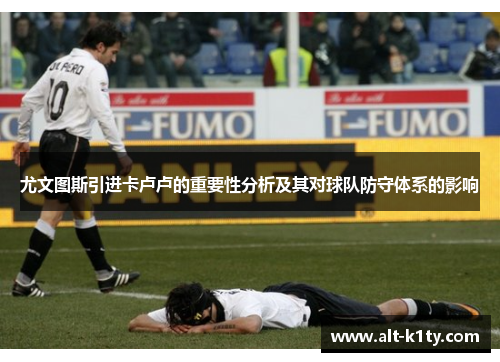 尤文图斯引进卡卢卢的重要性分析及其对球队防守体系的影响