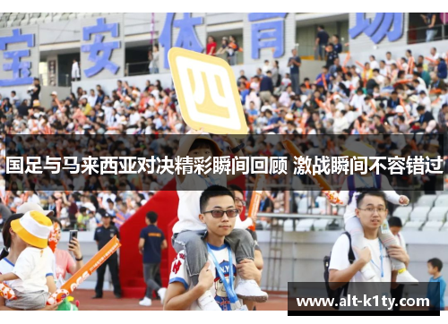 国足与马来西亚对决精彩瞬间回顾 激战瞬间不容错过